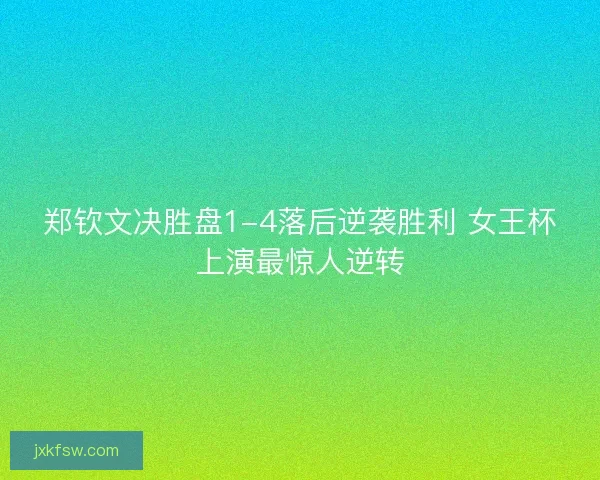 郑钦文决胜盘1-4落后逆袭胜利 女王杯上演最惊人逆转